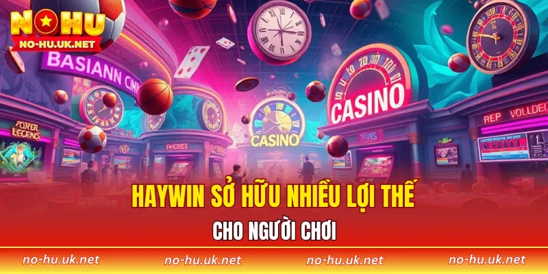 HAYWIN sở hữu nhiều lợi thế cho người chơi